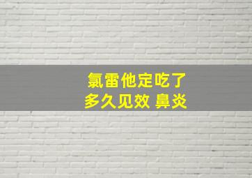 氯雷他定吃了多久见效 鼻炎